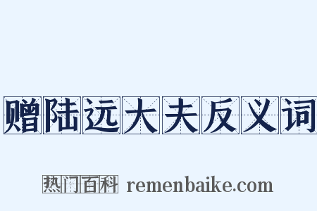 赠陆远大夫反义词是什么意思的图片
